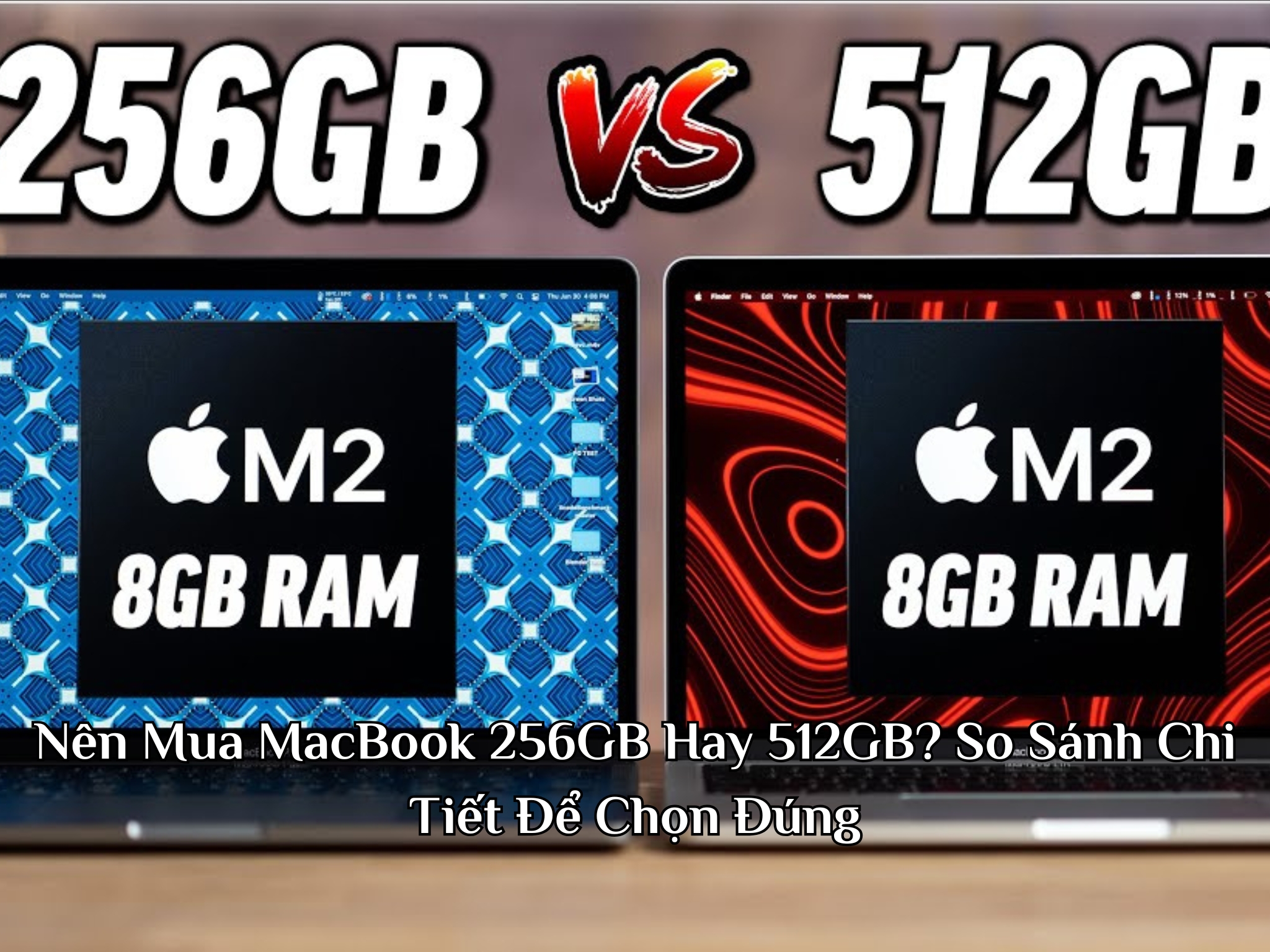 Nên Mua MacBook 256GB Hay 512GB? So Sánh Chi Tiết Để Chọn Đúng
