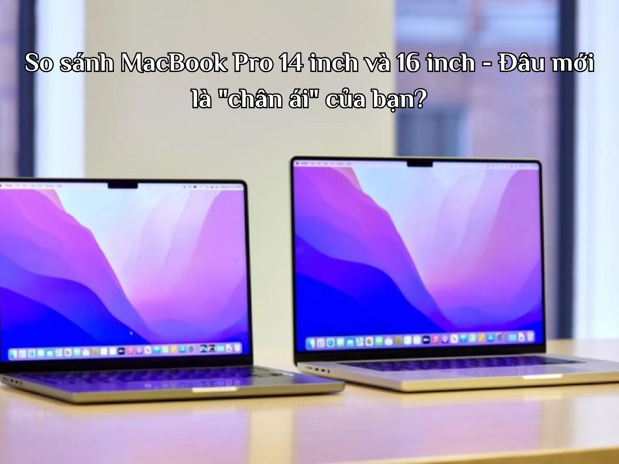 So sánh MacBook Pro 14 inch và 16 inch - Đâu mới là "chân ái" của bạn?