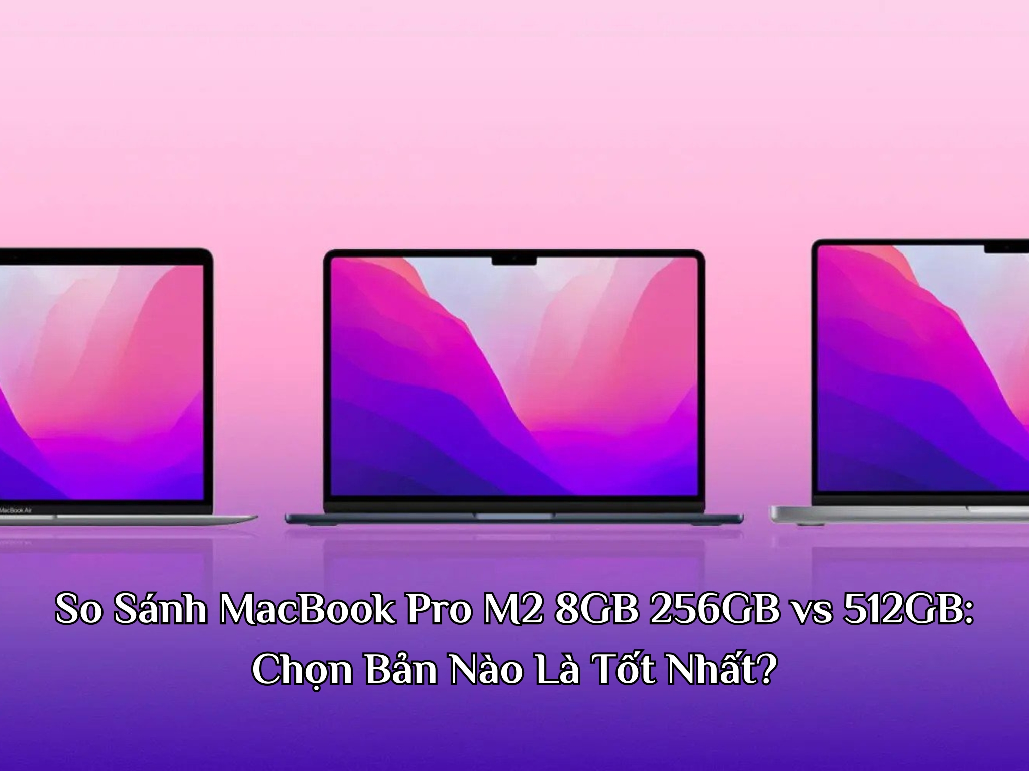 So Sánh MacBook Pro M2 8GB 256GB vs 512GB: Chọn Bản Nào Là Tốt Nhất?