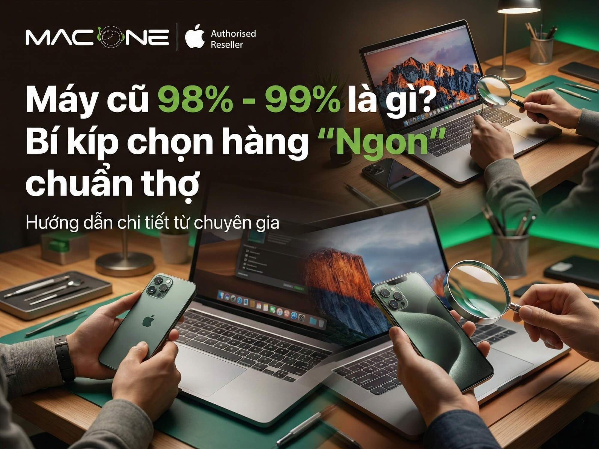 Máy cũ 98% - 99% là gì? Bí kíp chọn hàng "Ngon" chuẩn thợ